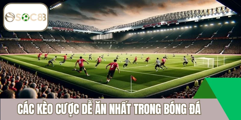 Các kèo cược dễ ăn nhất trong bóng đá