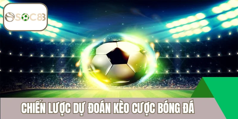 Chiến lược dự đoán kèo cược bóng đá